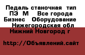 Педаль станочная  тип ПЭ 1М. - Все города Бизнес » Оборудование   . Нижегородская обл.,Нижний Новгород г.